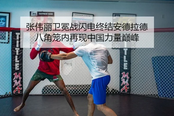 张伟丽卫冕战闪电终结安德拉德 八角笼内再现中国力量巅峰