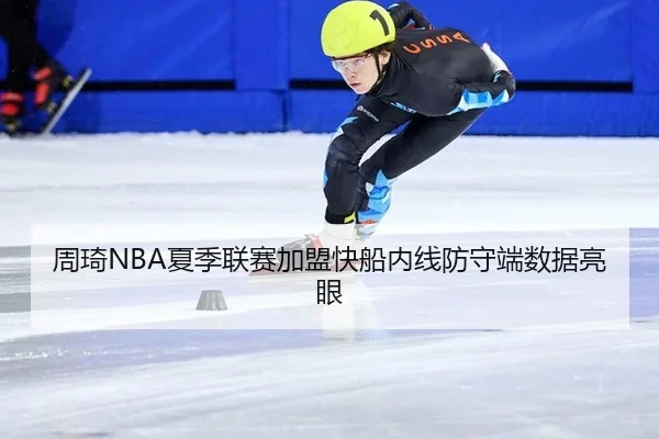 周琦NBA夏季联赛加盟快船内线防守端数据亮眼