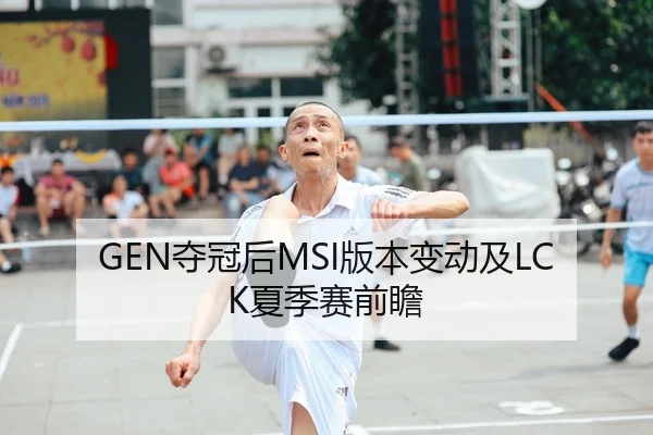 GEN夺冠后MSI版本变动及LCK夏季赛前瞻