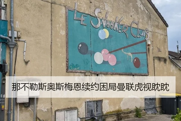 那不勒斯奥斯梅恩续约困局曼联虎视眈眈