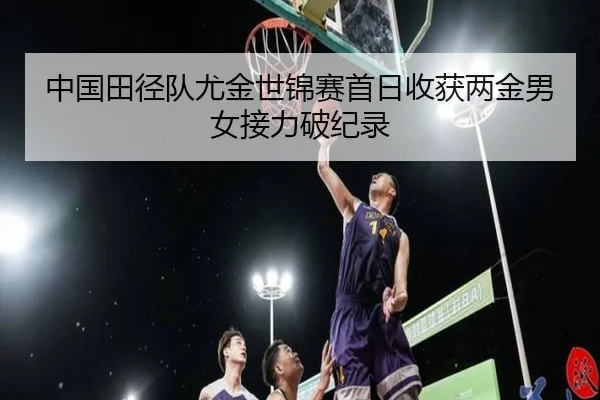 中国田径队尤金世锦赛首日收获两金男女接力破纪录
